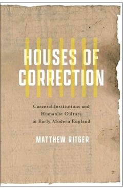 Coperta cărții 'Houses of Correction: Carceral Institutions and Humanist Culture in Early Modern England - Matthew Ritger'