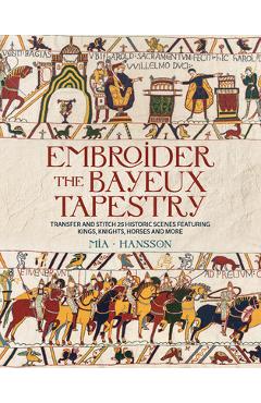 Coperta cărții 'Embroider the Bayeux Tapestry: Transfer and Stitch 25 Historic Scenes Featuring Kings, Knights, Horses and More - Mia'