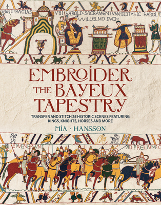 Coperta cărții 'Embroider the Bayeux Tapestry: Transfer and Stitch 25 Historic Scenes Featuring Kings, Knights, Horses and More - Mia'