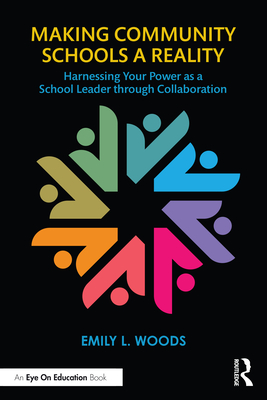 Coperta cărții 'Making Community Schools a Reality: Harnessing Your Power as a School Leader through Collaboration - Emily L. Woods'