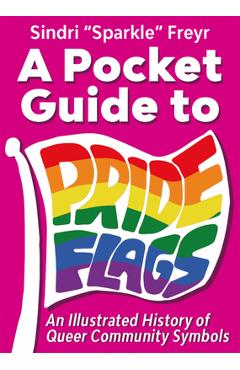 Coperta cărții 'A Pocket Guide to Pride Flags: An Illustrated History of Queer Community Symbols - Sindri Sparkle Freyr'