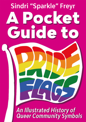 Coperta cărții 'A Pocket Guide to Pride Flags: An Illustrated History of Queer Community Symbols - Sindri Sparkle Freyr'