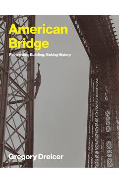 Poza produsului American Bridge: Reinventing Building, Making History - Gregory Dreicer