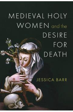 Medieval Holy Women and the Desire for Death - Jessica Barr