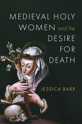 Coperta cărții 'Medieval Holy Women and the Desire for Death - Jessica Barr'