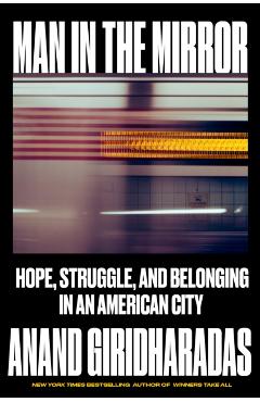 Man in the Mirror: Hope, Struggle, and Belonging in an American City - Anand Giridharadas