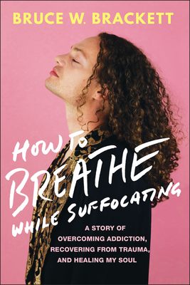 Coperta cărții 'How to Breathe While Suffocating: A Story of Overcoming Addiction, Recovering from Trauma, and Healing My Soul - Bruce'