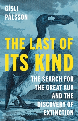 Coperta cărții 'The Last of Its Kind: The Search for the Great Auk and the Discovery of Extinction - Gísli Pálsson'