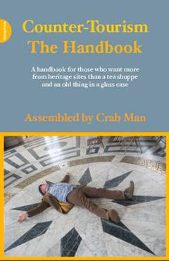 Counter-Tourism: The Handbook: A Handbook for Those Who Want More from Heritage Sites Than a Tea Shoppe and an Old Thing in a Glass Case - Phil Smith