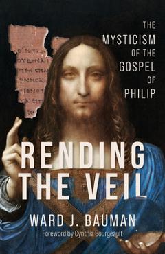 Coperta cărții 'Rending the Veil: The Mysticism of the Gospel of Philip - Ward J. Bauman'