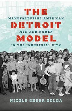 Coperta cărții 'The Detroit Model: Manufacturing American Men and Women in the Industrial City - Nicole Greer Golda'