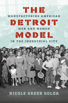 Coperta cărții 'The Detroit Model: Manufacturing American Men and Women in the Industrial City - Nicole Greer Golda'