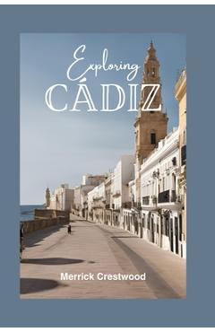 Coperta cărții 'Exploring Cádiz: Your Essential Guide to Exploring Beaches, Rich Culture, and Tapas in Andalusia's Hidden Treasure -'