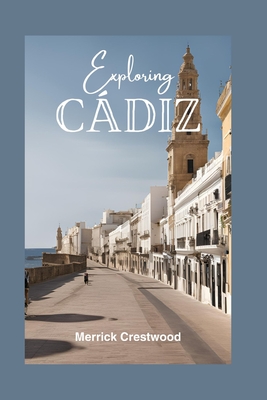 Coperta cărții 'Exploring Cádiz: Your Essential Guide to Exploring Beaches, Rich Culture, and Tapas in Andalusia's Hidden Treasure -'