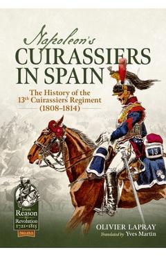 Coperta cărții 'Napoleon's Cuirassiers in Spain: The History of the 13th Cuirassiers Regiment (1808-1814) - Olivier Lapray'