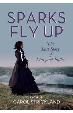 Coperta cărții 'Sparks Fly Up: The Lost Story of Margaret Fuller - Carol Strickland'