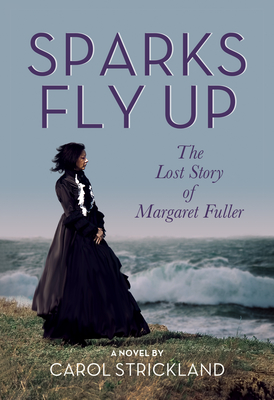 Coperta cărții 'Sparks Fly Up: The Lost Story of Margaret Fuller - Carol Strickland'