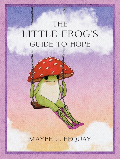 Coperta cărții 'The Little Frog's Guide to Hope: Love, Wisdom and Affirmations for Tough Days from the Internet's Beloved Mushroom Frog'