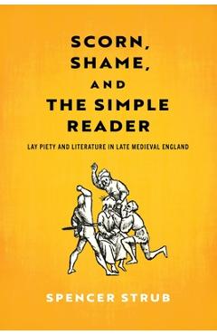 Coperta cărții 'Scorn, Shame, and the Simple Reader: Lay Piety and Literature in Late Medieval England - Spencer Strub'
