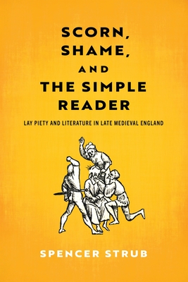 Coperta cărții 'Scorn, Shame, and the Simple Reader: Lay Piety and Literature in Late Medieval England - Spencer Strub'