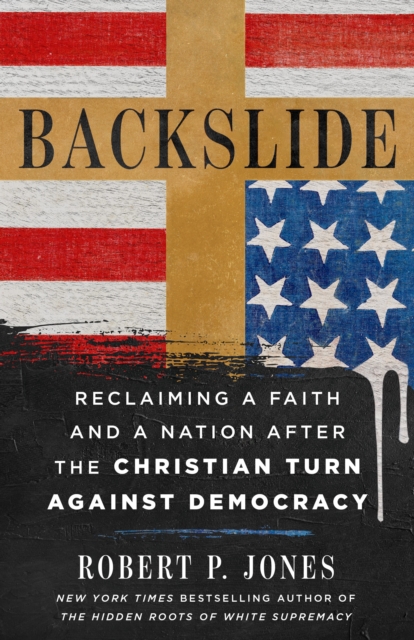 Coperta cărții 'Backslide: Reclaiming a Faith and a Nation After the Christian Turn Against Democracy - Robert P. Jones'