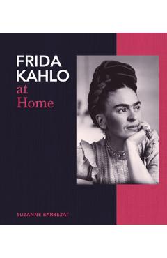 Frida Kahlo at Home - Suzanne Barbezat