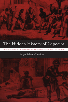 Coperta cărții 'The Hidden History of Capoeira: A Collision of Cultures in the Brazilian Battle Dance - Maya Talmon-chvaicer'