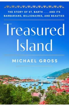 Coperta cărții 'Treasured Island: The Story of St. Barth . . . and Its Barbarians, Billionaires, and Beauties - Michael Gross'