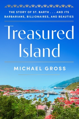 Coperta cărții 'Treasured Island: The Story of St. Barth . . . and Its Barbarians, Billionaires, and Beauties - Michael Gross'
