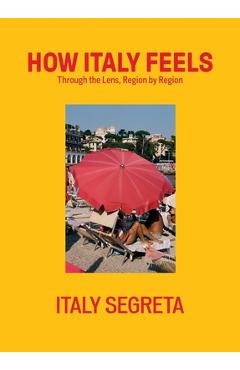 Coperta cărții 'How Italy Feels: Through the Lens, Region by Region - Italy Italy Segreta'