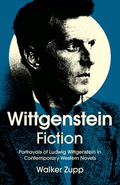 Coperta cărții 'Wittgenstein Fiction: Portrayals of Ludwig Wittgenstein in Contemporary Western Novels - Walker Zupp'