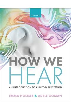 Poza produsului How We Hear: An Introduction to Auditory Perception - Emma Holmes
