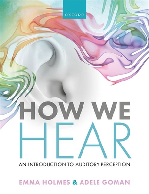 How We Hear: An Introduction to Auditory Perception - Emma Holmes