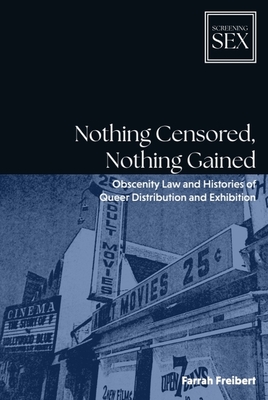 Coperta cărții 'Nothing Censored, Nothing Gained: Obscenity Law and Histories of Queer Distribution and Exhibition - Farrah Freibert'