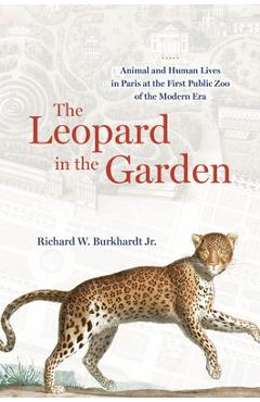 Coperta cărții 'The Leopard in the Garden: Animal and Human Lives in Paris at the First Public Zoo of the Modern Era - Richard W.'