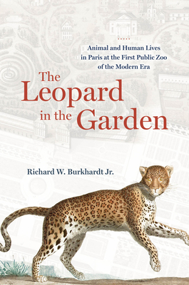 Coperta cărții 'The Leopard in the Garden: Animal and Human Lives in Paris at the First Public Zoo of the Modern Era - Richard W.'