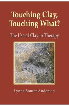Poza produsului Touching Clay, Touching What?: The Use of Clay in Therapy - Lynne Souter-anderson