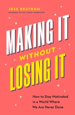 Coperta cărții 'Making It Without Losing It: How to Stay Motivated in a World Where We Are Never Done - Jess Ekstrom'