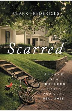 Coperta cărții 'Scarred: A Memoir of a Childhood Stolen and a Life Reclaimed - Clark Fredericks'