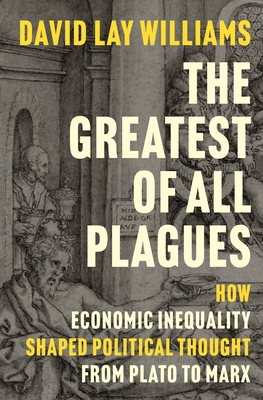 Coperta cărții 'The Greatest of All Plagues: How Economic Inequality Shaped Political Thought from Plato to Marx - David Lay Williams'