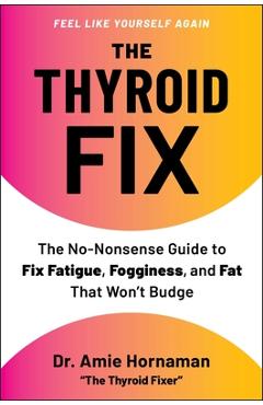 Coperta cărții 'The Thyroid Fix: The No-Nonsense Guide to Fix Fatigue, Fogginess, and Fat That Won't Budge - Amie Hornaman'