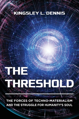 The Threshold: The Forces of Techno-Materialism and the Struggle for Humanity's Soul - Kingsley L. Dennis