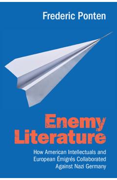 Poza produsului Enemy Literature: How American Intellectuals and European Émigrés Collaborated Against Nazi Germany - Frederic Ponten