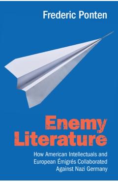Enemy Literature: How American Intellectuals and European Émigrés Collaborated Against Nazi Germany - Frederic Ponten