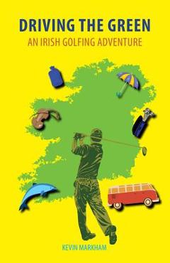 Coperta cărții 'Driving the Green: An Irish Golfing Adventure - Kevin Markham'