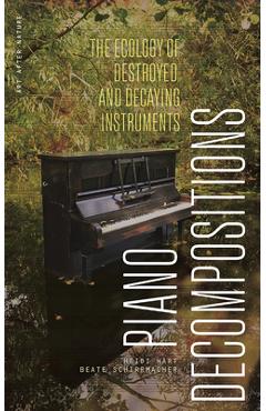 Poza produsului Piano Decompositions: The Ecology of Destroyed and Decaying Instruments - Heidi Hart