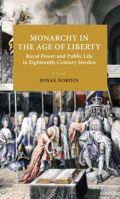 Coperta cărții 'Monarchy in the Age of Liberty: Royal Power and Public Life in Eighteenth-Century Sweden - Jonas Nordin'