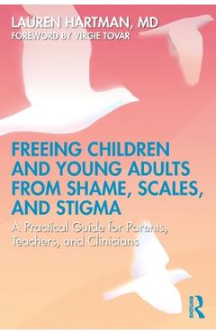 Coperta cărții 'Freeing Children and Young Adults from Shame, Scales, and Stigma: A Practical Guide for Parents, Teachers, and'