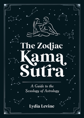 The Zodiac Kama Sutra: A Guide to the Sexology of Astrology - Lydia Levine