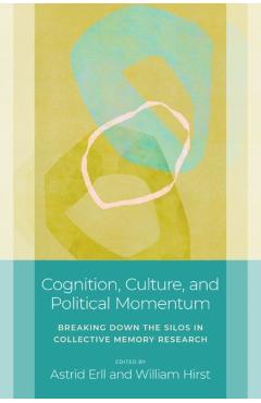 Cognition, Culture, and Political Momentum: Breaking Down the Silos in Collective Memory Research - Astrid Erll